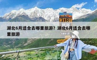 湖北6月適合去哪里旅游？湖北6月適合去哪里旅游