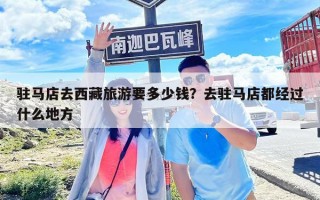 駐馬店去西藏旅游要多少錢？去駐馬店都經過什么地方