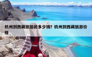 杭州到西藏旅游團多少錢？杭州到西藏旅游價格