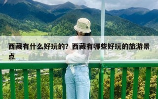 西藏有什么好玩的？西藏有哪些好玩的旅游景點