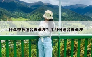 什么季節適合去長沙？幾月份適合去長沙