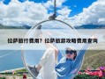 拉薩旅行費用？拉薩旅游攻略費用查詢