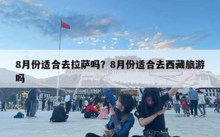 8月份適合去拉薩嗎？8月份適合去西藏旅游嗎