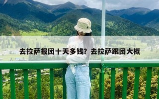 去拉薩報團十天多錢？去拉薩跟團大概