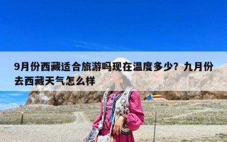 9月份西藏適合旅游嗎現(xiàn)在溫度多少？九月份去西藏天氣怎么樣