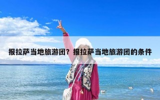 報拉薩當?shù)芈糜螆F？報拉薩當?shù)芈糜螆F的條件