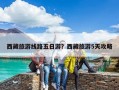 西藏旅游線路五日游？西藏旅游5天攻略