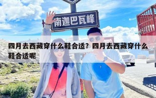 四月去西藏穿什么鞋合適？四月去西藏穿什么鞋合適呢