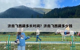 濟南飛西藏多長時間？濟南飛西藏多少錢