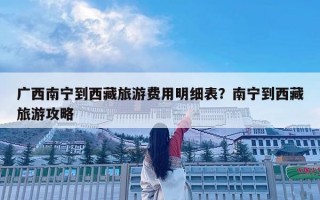 廣西南寧到西藏旅游費用明細表？南寧到西藏旅游攻略