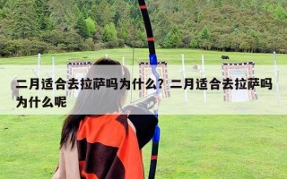 二月適合去拉薩嗎為什么？二月適合去拉薩嗎為什么呢