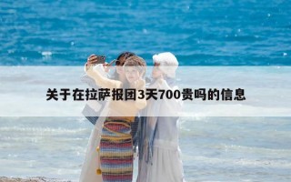 關于在拉薩報團3天700貴嗎的信息