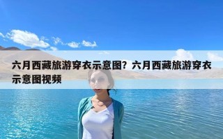 六月西藏旅游穿衣示意圖？六月西藏旅游穿衣示意圖視頻