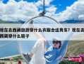 現在去西藏旅游穿什么衣服合適男生？現在去西藏穿什么鞋子