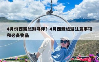 4月份西藏旅游尋伴？4月西藏旅游注意事項和必備物品