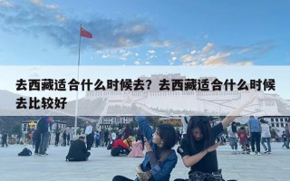 去西藏適合什么時候去？去西藏適合什么時候去比較好