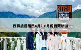 西藏旅游組團6月？6月份西藏旅游