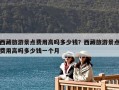 西藏旅游景點(diǎn)費(fèi)用高嗎多少錢(qián)？西藏旅游景點(diǎn)費(fèi)用高嗎多少錢(qián)一個(gè)月