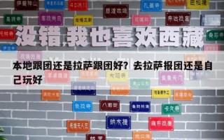 本地跟團還是拉薩跟團好？去拉薩報團還是自己玩好