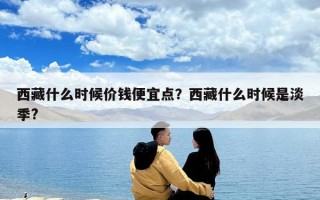 西藏什么時候價錢便宜點？西藏什么時候是淡季?