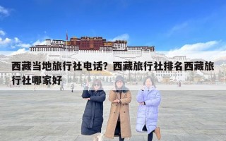 西藏當地旅行社電話？西藏旅行社排名西藏旅行社哪家好