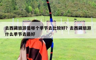 去西藏旅游是哪個季節去比較好？去西藏旅游什么季節去最好