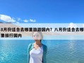 8月份適合去哪里旅游國內？八月份適合去哪里旅行國內