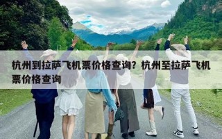 杭州到拉薩飛機票價格查詢？杭州至拉薩飛機票價格查詢