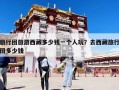 旅行團旅游西藏多少錢一個人玩？去西藏旅行團多少錢