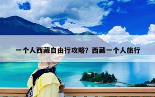 一個人西藏自由行攻略？西藏一個人旅行