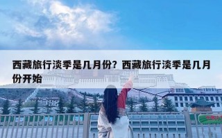 西藏旅行淡季是幾月份？西藏旅行淡季是幾月份開始