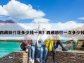 西藏旅行花多少錢一天？西藏旅行一次多少錢