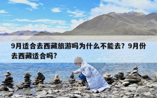 9月適合去西藏旅游嗎為什么不能去？9月份去西藏適合嗎?