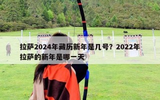 拉薩2024年藏歷新年是幾號？2022年拉薩的新年是哪一天