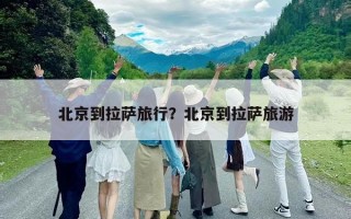 北京到拉薩旅行？北京到拉薩旅游