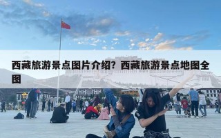 西藏旅游景點圖片介紹？西藏旅游景點地圖全圖