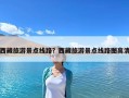 西藏旅游景點(diǎn)線路？西藏旅游景點(diǎn)線路圖高清