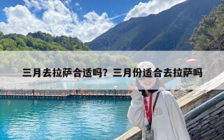 三月去拉薩合適嗎？三月份適合去拉薩嗎