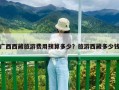 廣西西藏旅游費(fèi)用預(yù)算多少？旅游西藏多少錢