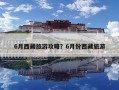 6月西藏旅游攻略？6月份西藏旅游