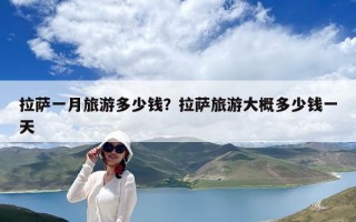 拉薩一月旅游多少錢？拉薩旅游大概多少錢一天