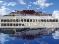 西藏旅游攻略6月預算多少？6月份去西藏旅游都需要準備什么