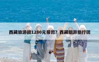 西藏旅游團1280元報團？西藏旅游旅行團