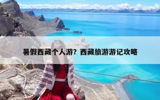 暑假西藏個人游？西藏旅游游記攻略