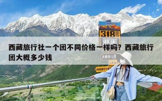 西藏旅行社一個團不同價格一樣嗎？西藏旅行團大概多少錢