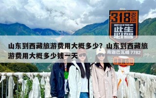 山東到西藏旅游費用大概多少？山東到西藏旅游費用大概多少錢一天