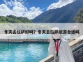 冬天去拉薩好嗎？冬天去拉薩旅游合適嗎