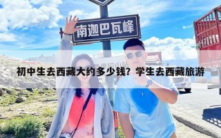 初中生去西藏大約多少錢？學(xué)生去西藏旅游