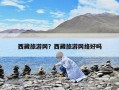 西藏旅游網？西藏旅游網絡好嗎