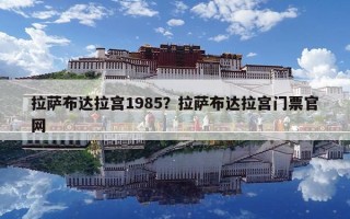 拉薩布達拉宮1985？拉薩布達拉宮門票官網